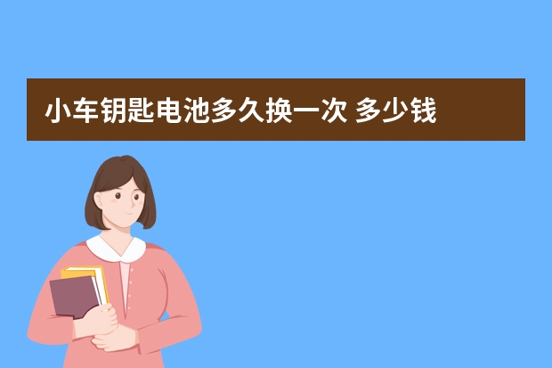 小车钥匙电池多久换一次 多少钱
