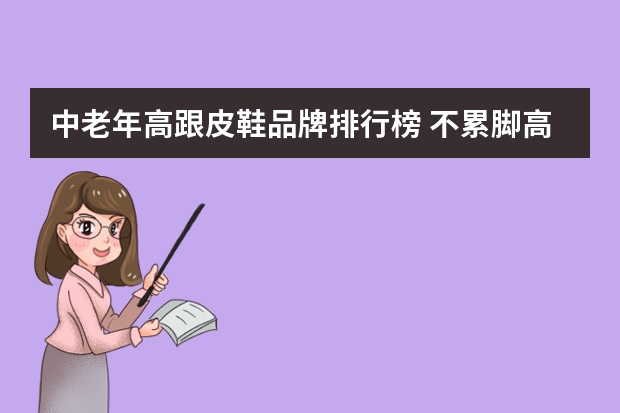 中老年高跟皮鞋品牌排行榜 不累脚高跟皮鞋推荐品牌