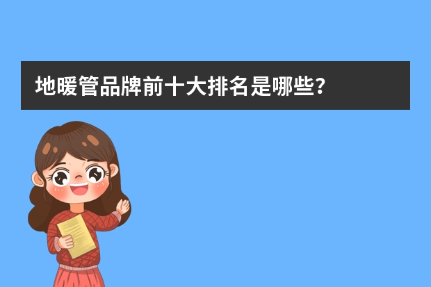 地暖管品牌前十大排名是哪些?