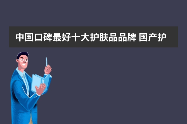 中国口碑最好十大护肤品品牌 国产护肤品十大品牌排行榜