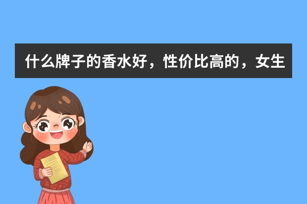 什么牌子的香水好，性价比高的，女生用？