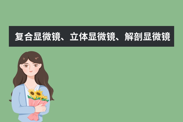 复合显微镜、立体显微镜、解剖显微镜三者有什么区别?