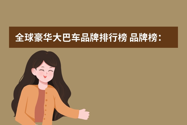 全球豪华大巴车品牌排行榜 品牌榜：2024年大巴车十大品牌排行榜 投票结果公布【新】