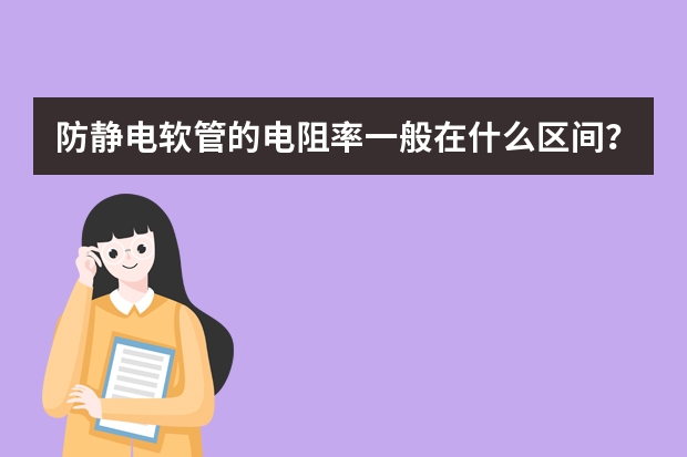 防静电软管的电阻率一般在什么区间？