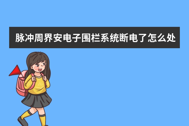 脉冲周界安电子围栏系统断电了怎么处理？如果有人趁着小区断电偷偷潜入怎么办？断电了电子围栏还能用吗？