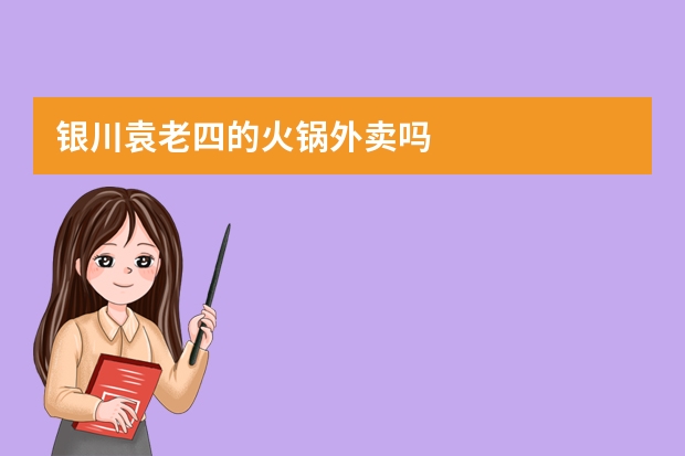 银川袁老四的火锅外卖吗