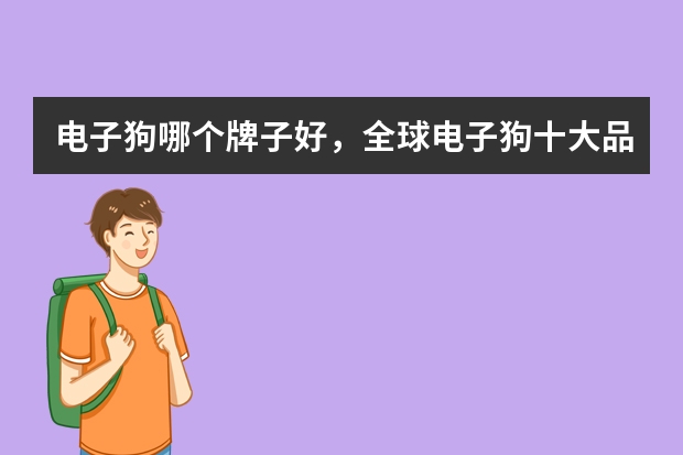 电子狗哪个牌子好，全球电子狗十大品牌排行榜