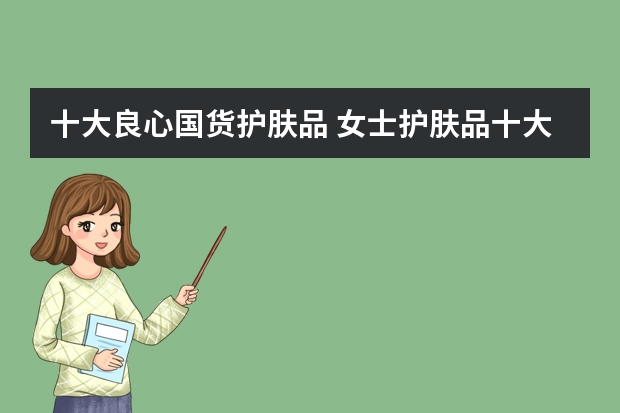 十大良心国货护肤品 女士护肤品十大品牌（各自招牌）