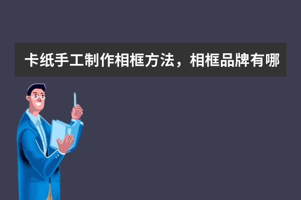 卡纸手工制作相框方法，相框品牌有哪些