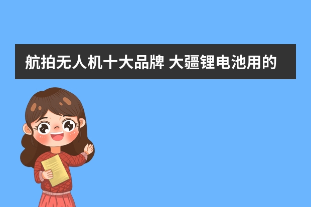 航拍无人机十大品牌 大疆锂电池用的哪家的