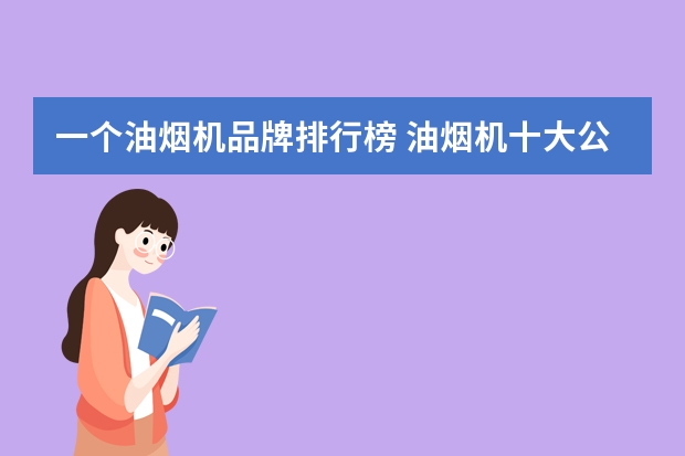 一个油烟机品牌排行榜 油烟机十大公认品牌排行榜