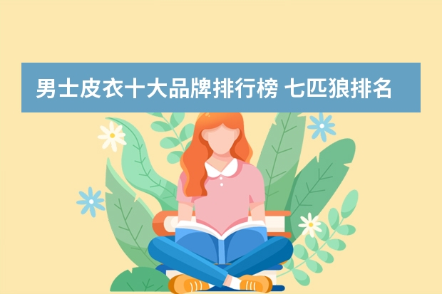 男士皮衣十大品牌排行榜 七匹狼排名第九,第二备受消费者青睐 男士皮衣品牌十大排行榜