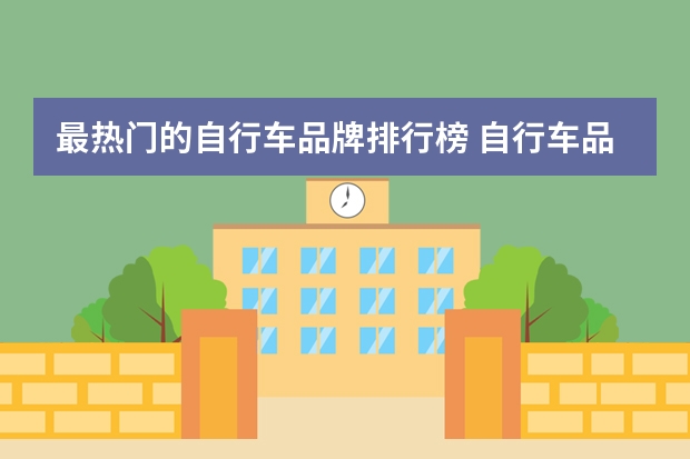 最热门的自行车品牌排行榜 自行车品牌排行榜前十名