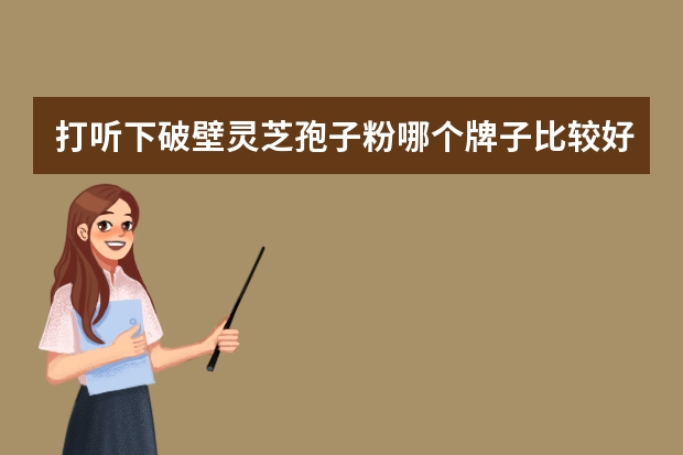 打听下破壁灵芝孢子粉哪个牌子比较好?