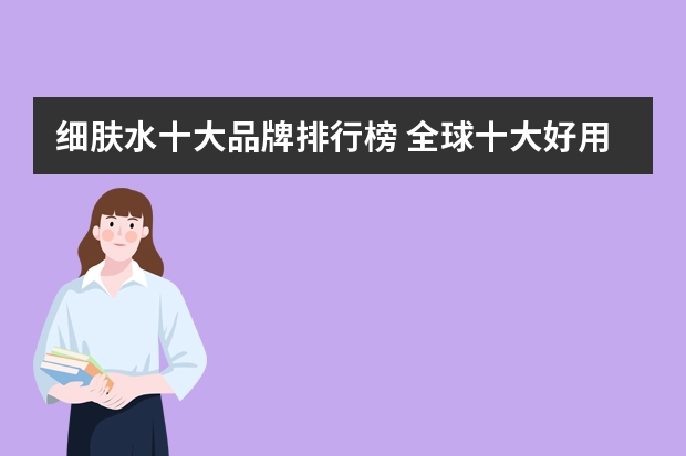 细肤水十大品牌排行榜 全球十大好用爽肤水 品牌爽肤水排行榜10强