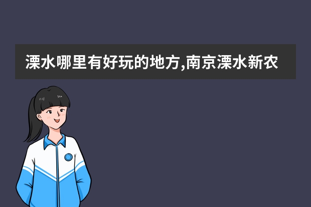 溧水哪里有好玩的地方,南京溧水新农村旅游景点