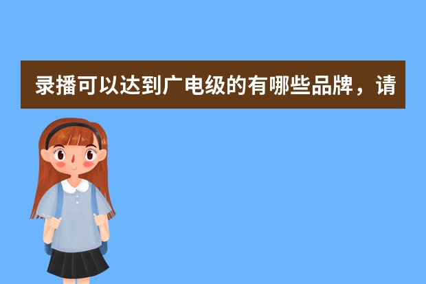 录播可以达到广电级的有哪些品牌，请给我一个广电级的便携式一体机录播的品牌和型号，还有价格