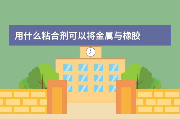 用什么粘合剂可以将金属与橡胶