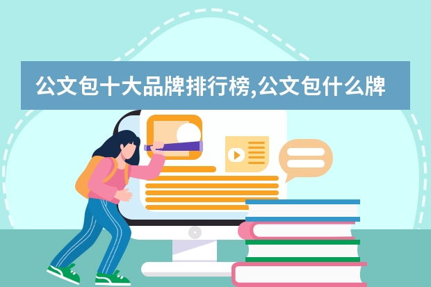 公文包十大品牌排行榜,公文包什么牌子好,轻奢商务公文包哪个牌子性价...