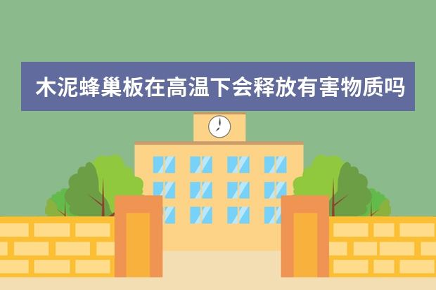 木泥蜂巢板在高温下会释放有害物质吗?