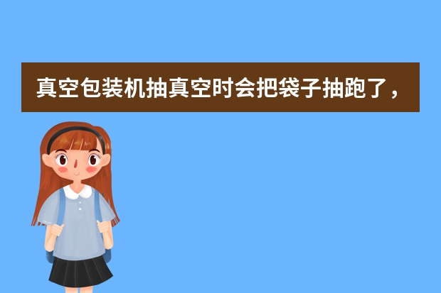 真空包装机抽真空时会把袋子抽跑了，就封不到口，怎么回事?