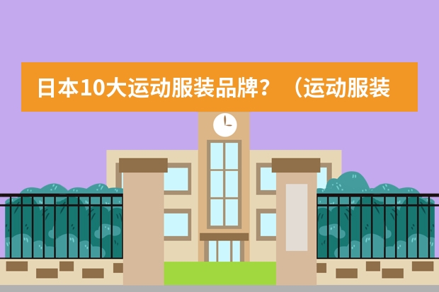 日本10大运动服装品牌？（运动服装十大名牌排名）