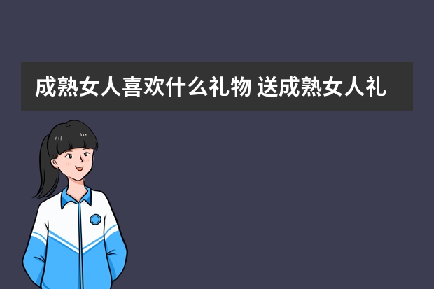 成熟女人喜欢什么礼物 送成熟女人礼物排行榜