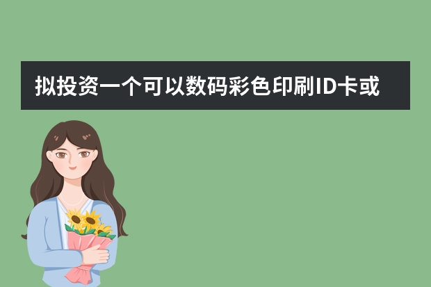 拟投资一个可以数码彩色印刷ID卡或PVC卡，另外制作毕业纪念册的工作室需要采购哪些设备？投资大约多少？
