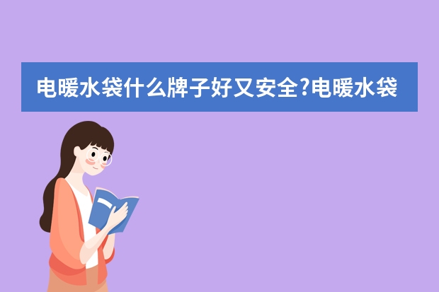 电暖水袋什么牌子好又安全?电暖水袋品牌排行榜8强推荐
