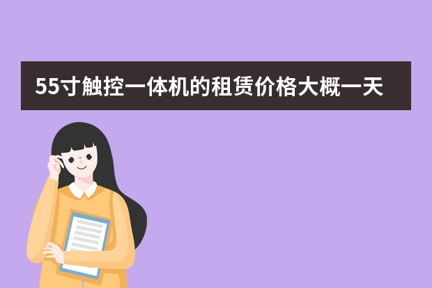 55寸触控一体机的租赁价格大概一天就多少？