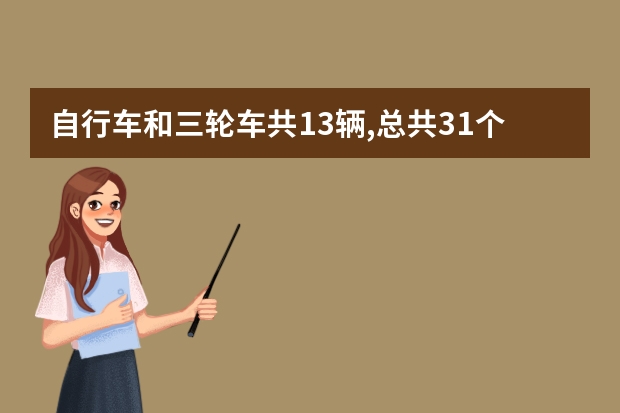 自行车和三轮车共13辆,总共31个轮子,自行车和三轮车各有多少辆？（用解放程和假设法）