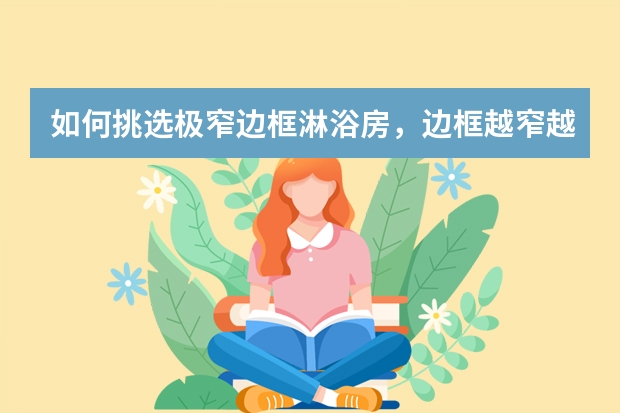 如何挑选极窄边框淋浴房，边框越窄越好吗？