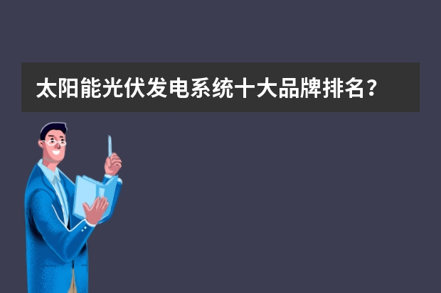 太阳能光伏发电系统十大品牌排名？ 国内太阳能光伏并网逆变器品牌排名