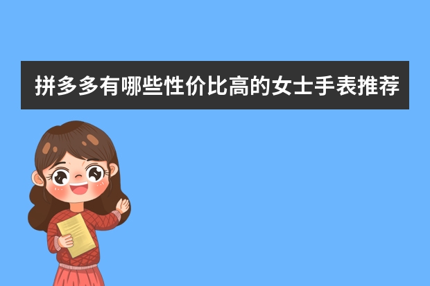 拼多多有哪些性价比高的女士手表推荐？