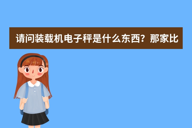 请问装载机电子秤是什么东西？那家比较好？