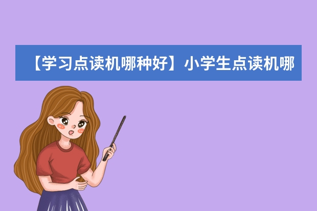 【学习点读机哪种好】小学生点读机哪个好 幼儿点读机哪种好