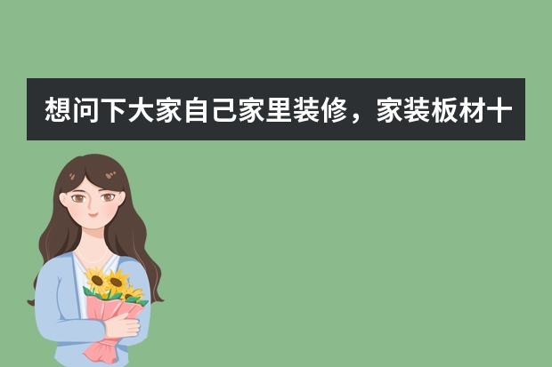 想问下大家自己家里装修，家装板材十大品牌中哪个品牌最好么