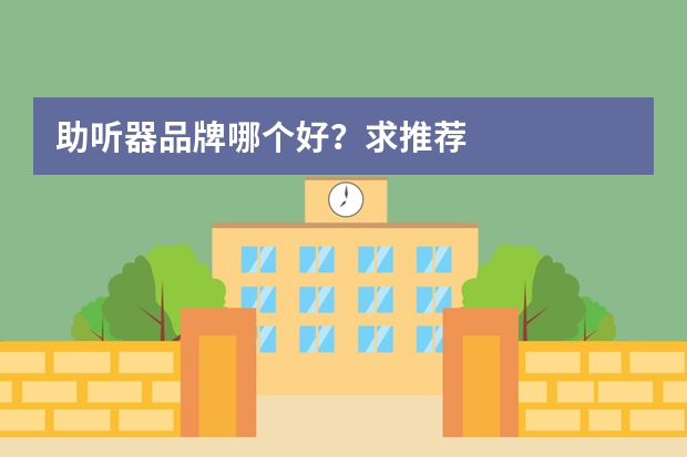 助听器品牌哪个好？求推荐