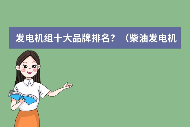 发电机组十大品牌排名？（柴油发电机组品牌排行榜前十名）