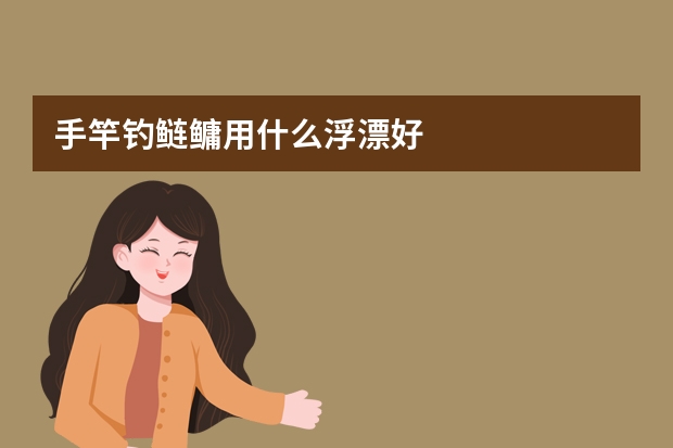 手竿钓鲢鳙用什么浮漂好