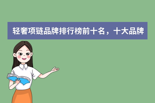 轻奢项链品牌排行榜前十名，十大品牌项链是哪些_项链哪个品牌比较好