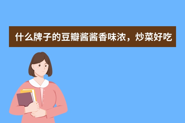 什么牌子的豆瓣酱酱香味浓，炒菜好吃？