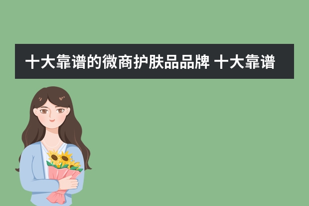 十大靠谱的微商护肤品品牌 十大靠谱的微商护肤品品牌