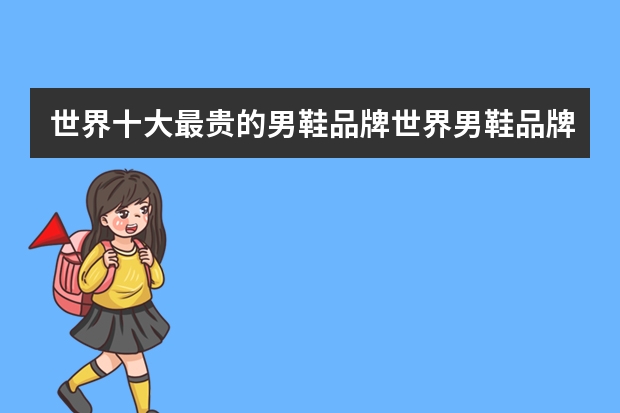 世界十大最贵的男鞋品牌世界男鞋品牌排行榜前十名全球最贵的男鞋品牌有哪些