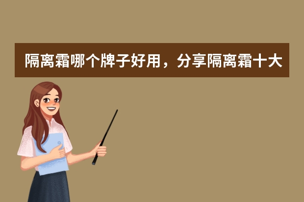 隔离霜哪个牌子好用，分享隔离霜十大品牌排行榜排名