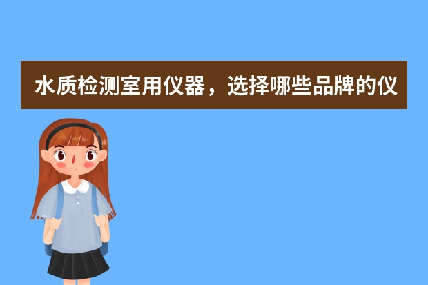 水质检测室用仪器，选择哪些品牌的仪器好，最好是进口的