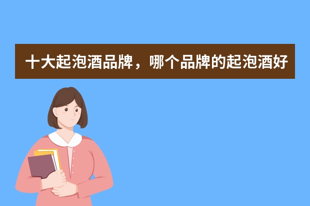 十大起泡酒品牌，哪个品牌的起泡酒好喝