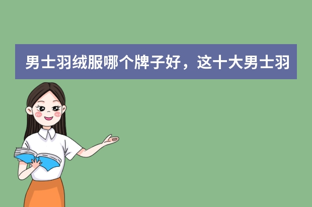 男士羽绒服哪个牌子好，这十大男士羽绒服品牌排行榜你知道吗？