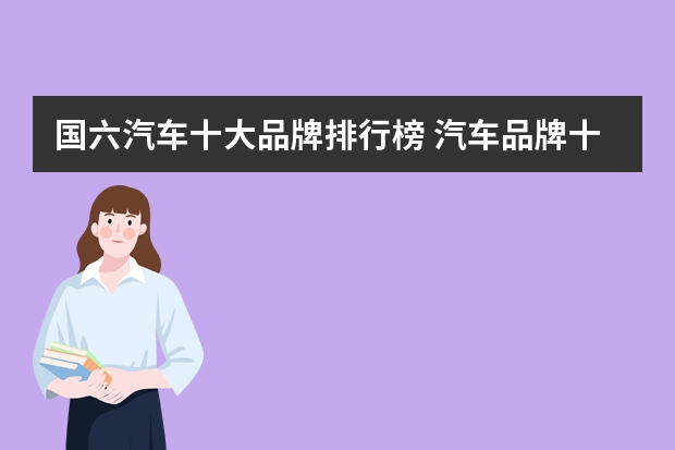 国六汽车十大品牌排行榜 汽车品牌十大排行榜大全(世界上十大汽车品牌排行榜!)