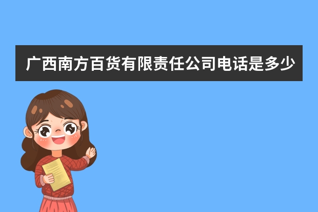 广西南方百货有限责任公司电话是多少？